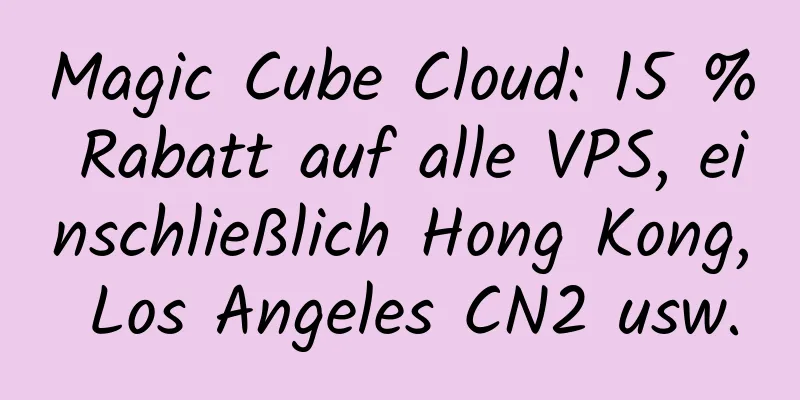 Magic Cube Cloud: 15 % Rabatt auf alle VPS, einschließlich Hong Kong, Los Angeles CN2 usw.