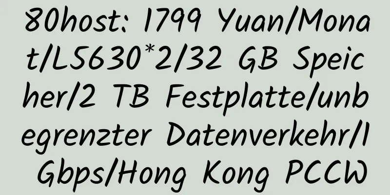 80host: 1799 Yuan/Monat/L5630*2/32 GB Speicher/2 TB Festplatte/unbegrenzter Datenverkehr/1 Gbps/Hong Kong PCCW