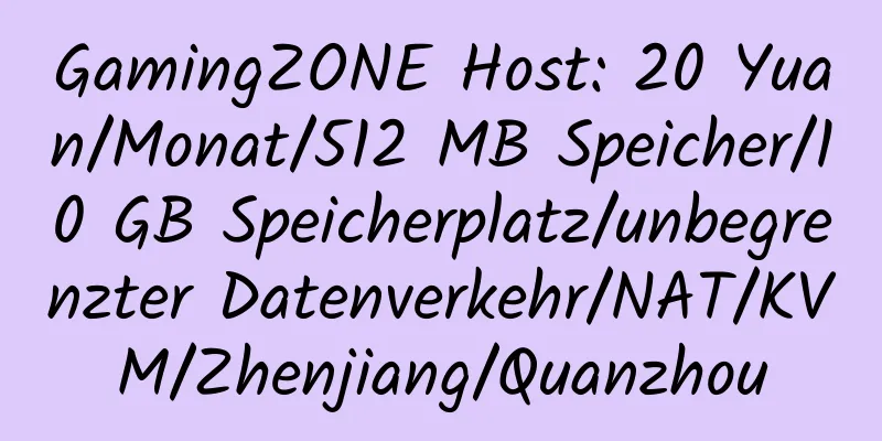 GamingZONE Host: 20 Yuan/Monat/512 MB Speicher/10 GB Speicherplatz/unbegrenzter Datenverkehr/NAT/KVM/Zhenjiang/Quanzhou