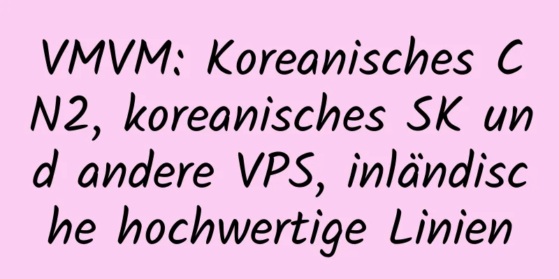 VMVM: Koreanisches CN2, koreanisches SK und andere VPS, inländische hochwertige Linien