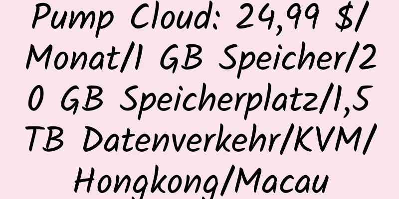 Pump Cloud: 24,99 $/Monat/1 GB Speicher/20 GB Speicherplatz/1,5 TB Datenverkehr/KVM/Hongkong/Macau