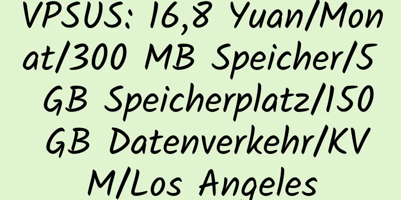 VPSUS: 16,8 Yuan/Monat/300 MB Speicher/5 GB Speicherplatz/150 GB Datenverkehr/KVM/Los Angeles