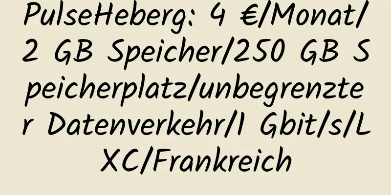 PulseHeberg: 4 €/Monat/2 GB Speicher/250 GB Speicherplatz/unbegrenzter Datenverkehr/1 Gbit/s/LXC/Frankreich