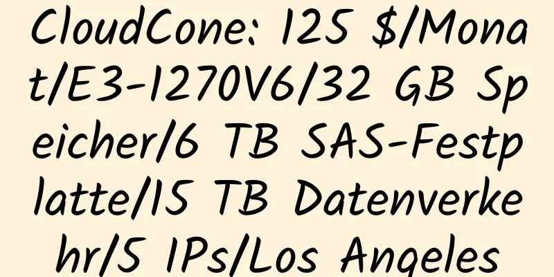 CloudCone: 125 $/Monat/E3-1270V6/32 GB Speicher/6 TB SAS-Festplatte/15 TB Datenverkehr/5 IPs/Los Angeles