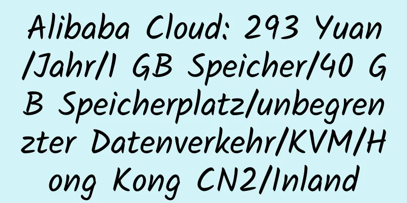 Alibaba Cloud: 293 Yuan/Jahr/1 GB Speicher/40 GB Speicherplatz/unbegrenzter Datenverkehr/KVM/Hong Kong CN2/Inland