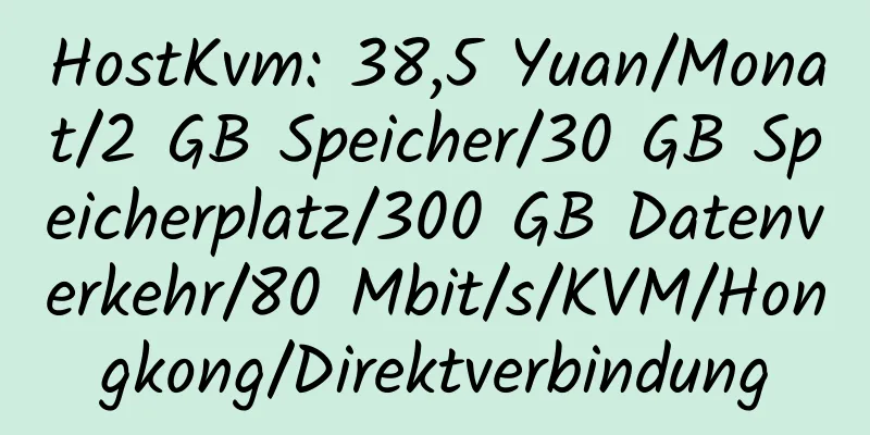 HostKvm: 38,5 Yuan/Monat/2 GB Speicher/30 GB Speicherplatz/300 GB Datenverkehr/80 Mbit/s/KVM/Hongkong/Direktverbindung