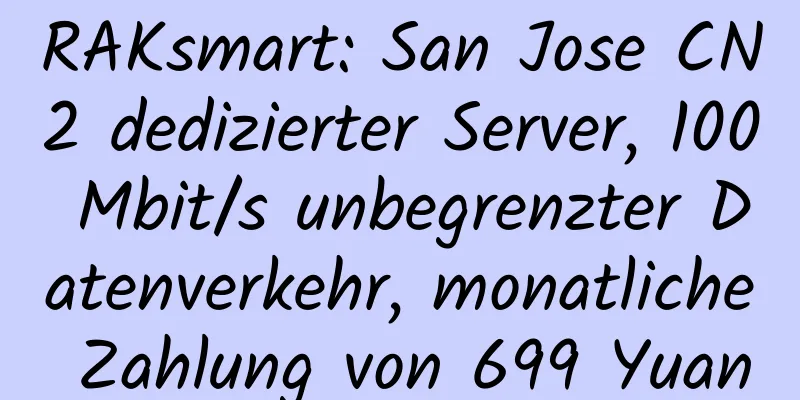 RAKsmart: San Jose CN2 dedizierter Server, 100 Mbit/s unbegrenzter Datenverkehr, monatliche Zahlung von 699 Yuan