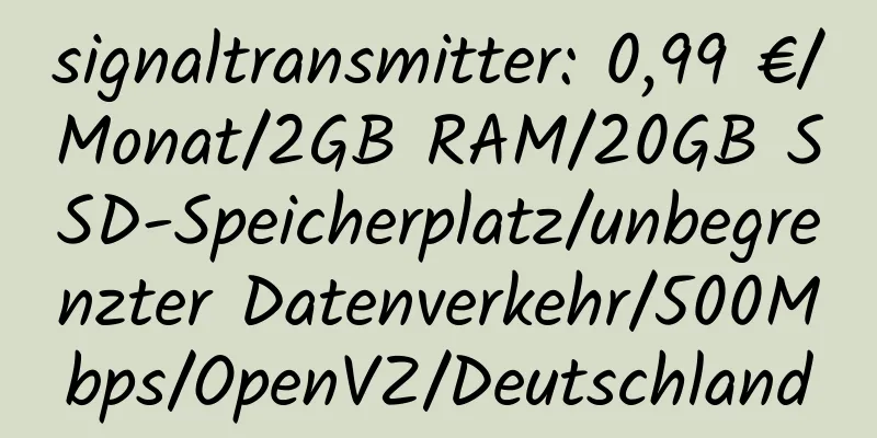 signaltransmitter: 0,99 €/Monat/2GB RAM/20GB SSD-Speicherplatz/unbegrenzter Datenverkehr/500Mbps/OpenVZ/Deutschland