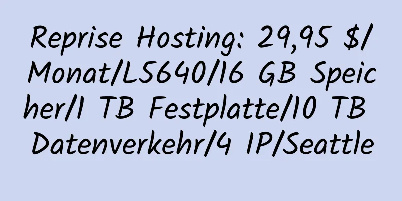 Reprise Hosting: 29,95 $/Monat/L5640/16 GB Speicher/1 TB Festplatte/10 TB Datenverkehr/4 IP/Seattle