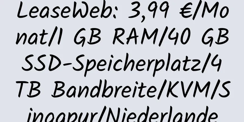 LeaseWeb: 3,99 €/Monat/1 GB RAM/40 GB SSD-Speicherplatz/4 TB Bandbreite/KVM/Singapur/Niederlande