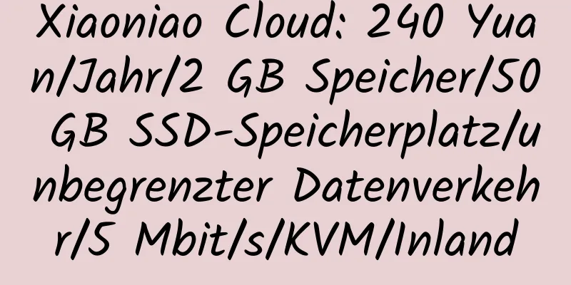 Xiaoniao Cloud: 240 Yuan/Jahr/2 GB Speicher/50 GB SSD-Speicherplatz/unbegrenzter Datenverkehr/5 Mbit/s/KVM/Inland