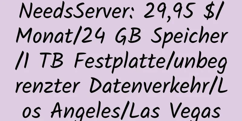 NeedsServer: 29,95 $/Monat/24 GB Speicher/1 TB Festplatte/unbegrenzter Datenverkehr/Los Angeles/Las Vegas