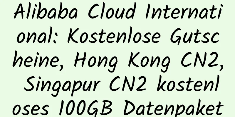 Alibaba Cloud International: Kostenlose Gutscheine, Hong Kong CN2, Singapur CN2 kostenloses 100GB Datenpaket