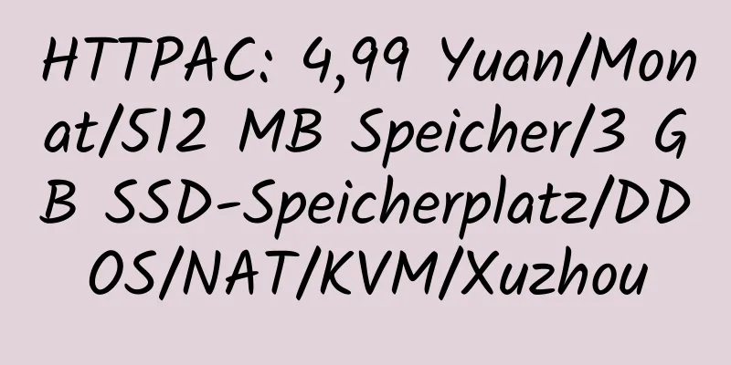 HTTPAC: 4,99 Yuan/Monat/512 MB Speicher/3 GB SSD-Speicherplatz/DDOS/NAT/KVM/Xuzhou