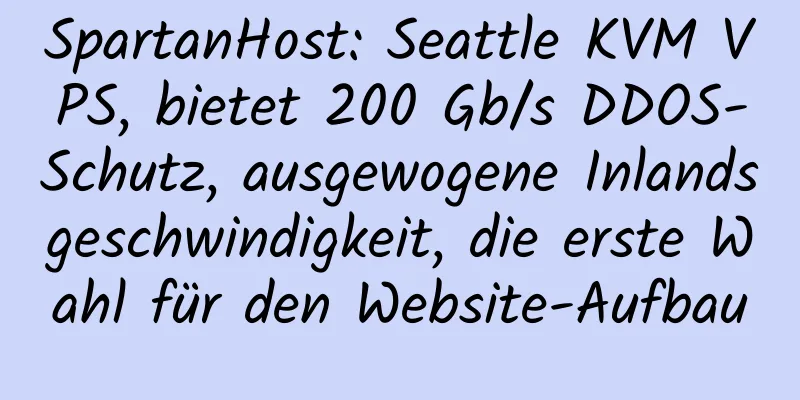 SpartanHost: Seattle KVM VPS, bietet 200 Gb/s DDOS-Schutz, ausgewogene Inlandsgeschwindigkeit, die erste Wahl für den Website-Aufbau