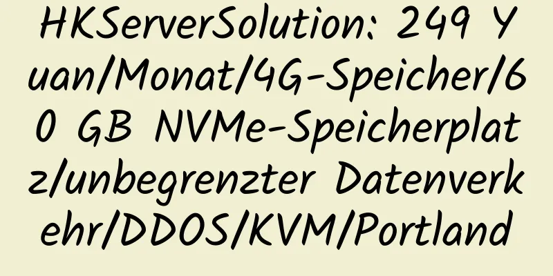 HKServerSolution: 249 Yuan/Monat/4G-Speicher/60 GB NVMe-Speicherplatz/unbegrenzter Datenverkehr/DDOS/KVM/Portland