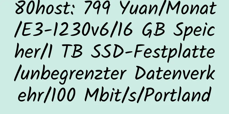 80host: 799 Yuan/Monat/E3-1230v6/16 GB Speicher/1 TB SSD-Festplatte/unbegrenzter Datenverkehr/100 Mbit/s/Portland