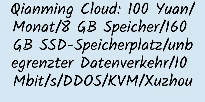 Qianming Cloud: 100 Yuan/Monat/8 GB Speicher/160 GB SSD-Speicherplatz/unbegrenzter Datenverkehr/10 Mbit/s/DDOS/KVM/Xuzhou