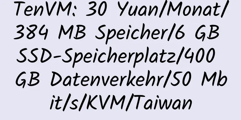 TenVM: 30 Yuan/Monat/384 MB Speicher/6 GB SSD-Speicherplatz/400 GB Datenverkehr/50 Mbit/s/KVM/Taiwan