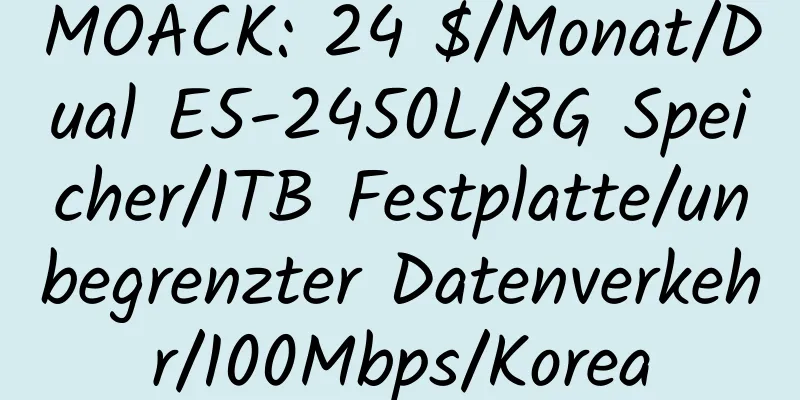 MOACK: 24 $/Monat/Dual E5-2450L/8G Speicher/1TB Festplatte/unbegrenzter Datenverkehr/100Mbps/Korea