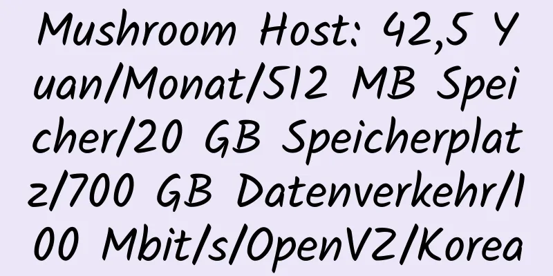 Mushroom Host: 42,5 Yuan/Monat/512 MB Speicher/20 GB Speicherplatz/700 GB Datenverkehr/100 Mbit/s/OpenVZ/Korea