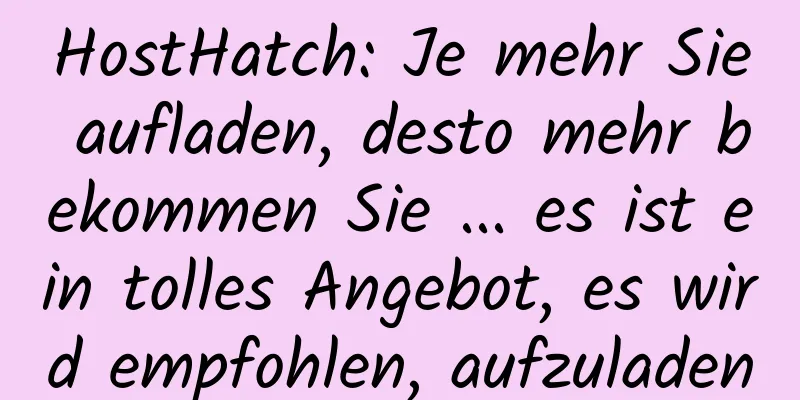 HostHatch: Je mehr Sie aufladen, desto mehr bekommen Sie ... es ist ein tolles Angebot, es wird empfohlen, aufzuladen