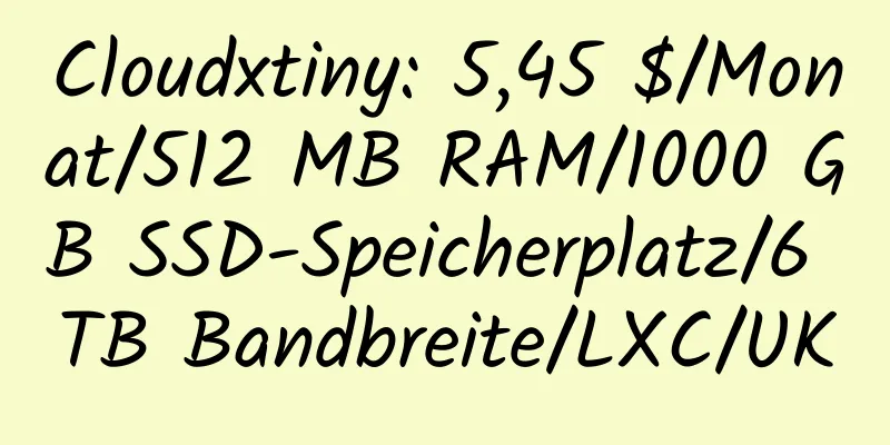 Cloudxtiny: 5,45 $/Monat/512 MB RAM/1000 GB SSD-Speicherplatz/6 TB Bandbreite/LXC/UK