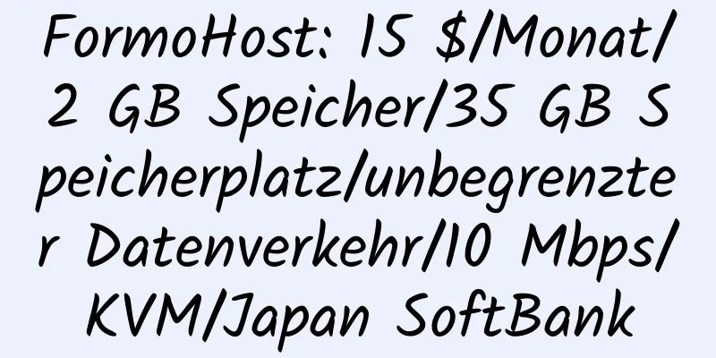 FormoHost: 15 $/Monat/2 GB Speicher/35 GB Speicherplatz/unbegrenzter Datenverkehr/10 Mbps/KVM/Japan SoftBank