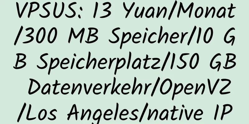 VPSUS: 13 Yuan/Monat/300 MB Speicher/10 GB Speicherplatz/150 GB Datenverkehr/OpenVZ/Los Angeles/native IP