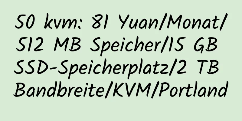 50 kvm: 81 Yuan/Monat/512 MB Speicher/15 GB SSD-Speicherplatz/2 TB Bandbreite/KVM/Portland