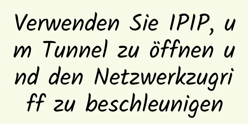 Verwenden Sie IPIP, um Tunnel zu öffnen und den Netzwerkzugriff zu beschleunigen