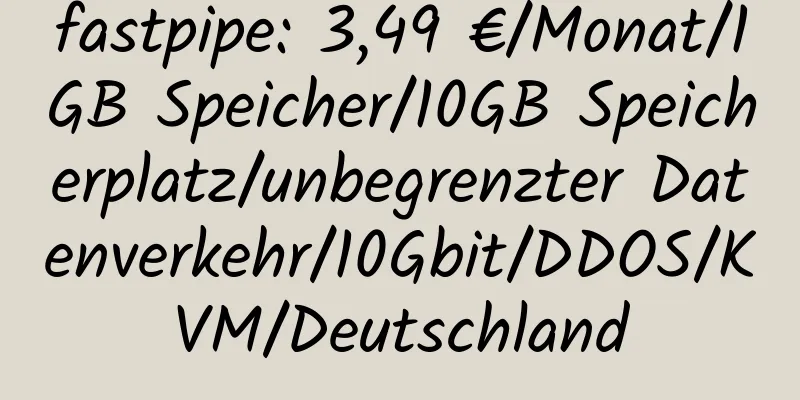 fastpipe: 3,49 €/Monat/1GB Speicher/10GB Speicherplatz/unbegrenzter Datenverkehr/10Gbit/DDOS/KVM/Deutschland