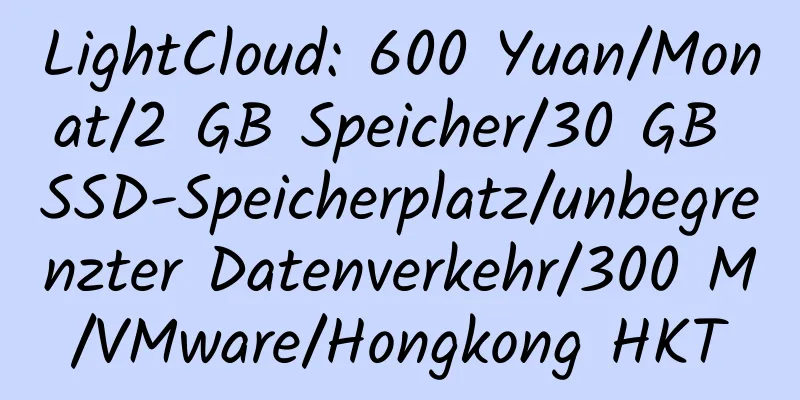 LightCloud: 600 Yuan/Monat/2 GB Speicher/30 GB SSD-Speicherplatz/unbegrenzter Datenverkehr/300 M/VMware/Hongkong HKT