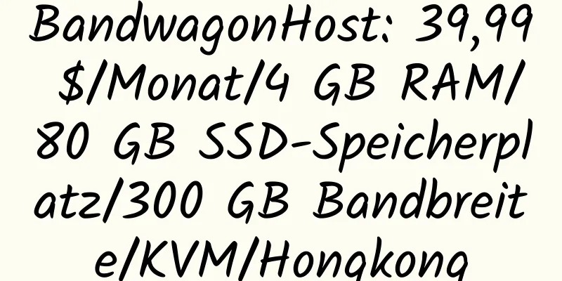 BandwagonHost: 39,99 $/Monat/4 GB RAM/80 GB SSD-Speicherplatz/300 GB Bandbreite/KVM/Hongkong