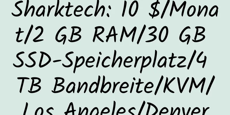 Sharktech: 10 $/Monat/2 GB RAM/30 GB SSD-Speicherplatz/4 TB Bandbreite/KVM/Los Angeles/Denver