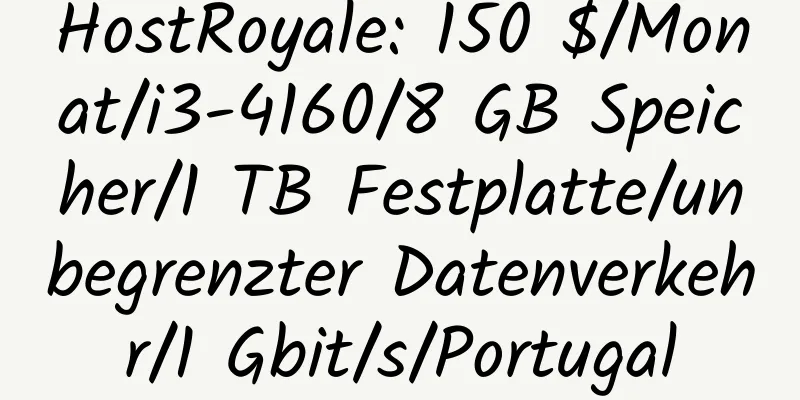 HostRoyale: 150 $/Monat/i3-4160/8 GB Speicher/1 TB Festplatte/unbegrenzter Datenverkehr/1 Gbit/s/Portugal