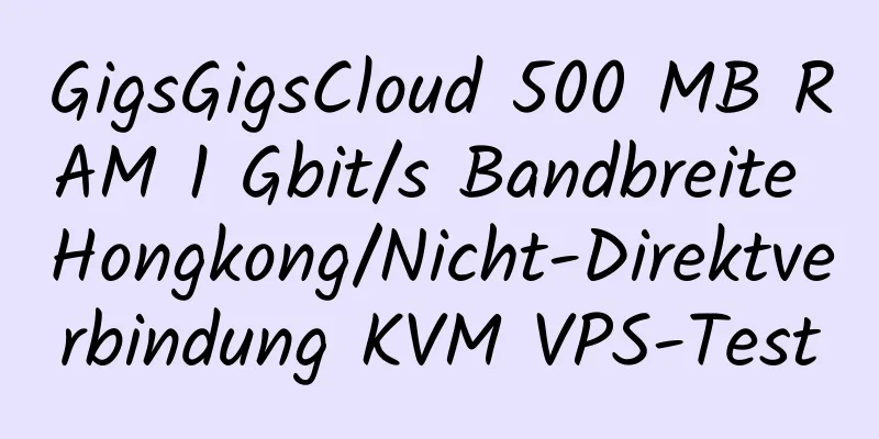 GigsGigsCloud 500 MB RAM 1 Gbit/s Bandbreite Hongkong/Nicht-Direktverbindung KVM VPS-Test