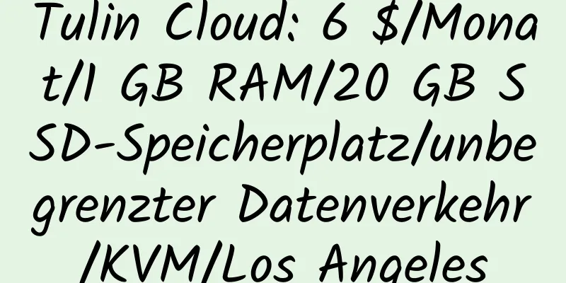 Tulin Cloud: 6 $/Monat/1 GB RAM/20 GB SSD-Speicherplatz/unbegrenzter Datenverkehr/KVM/Los Angeles