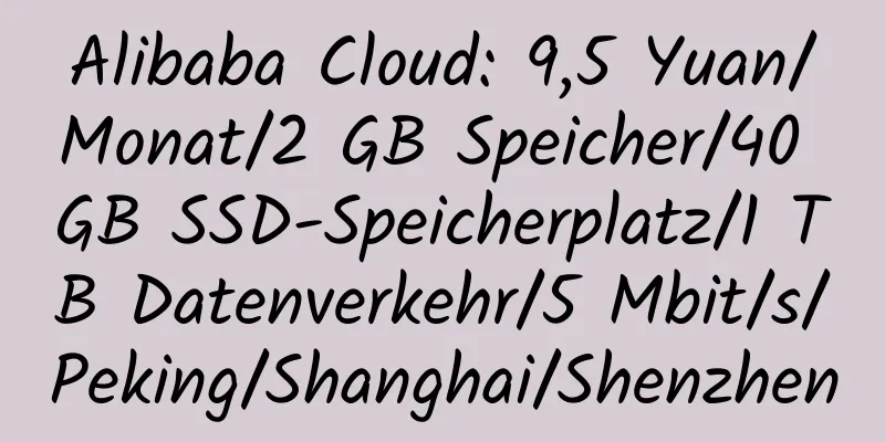 Alibaba Cloud: 9,5 Yuan/Monat/2 GB Speicher/40 GB SSD-Speicherplatz/1 TB Datenverkehr/5 Mbit/s/Peking/Shanghai/Shenzhen