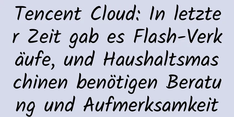 Tencent Cloud: In letzter Zeit gab es Flash-Verkäufe, und Haushaltsmaschinen benötigen Beratung und Aufmerksamkeit