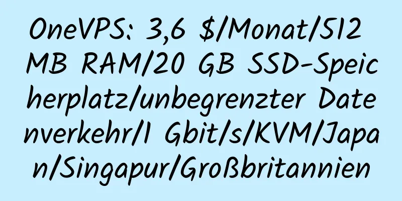 OneVPS: 3,6 $/Monat/512 MB RAM/20 GB SSD-Speicherplatz/unbegrenzter Datenverkehr/1 Gbit/s/KVM/Japan/Singapur/Großbritannien