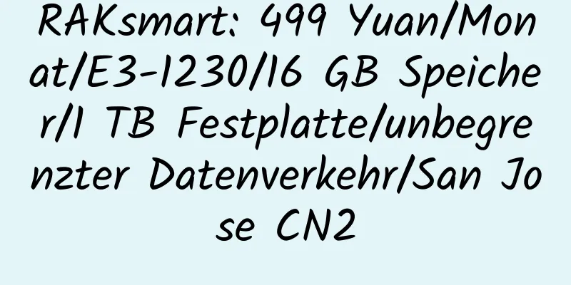 RAKsmart: 499 Yuan/Monat/E3-1230/16 GB Speicher/1 TB Festplatte/unbegrenzter Datenverkehr/San Jose CN2