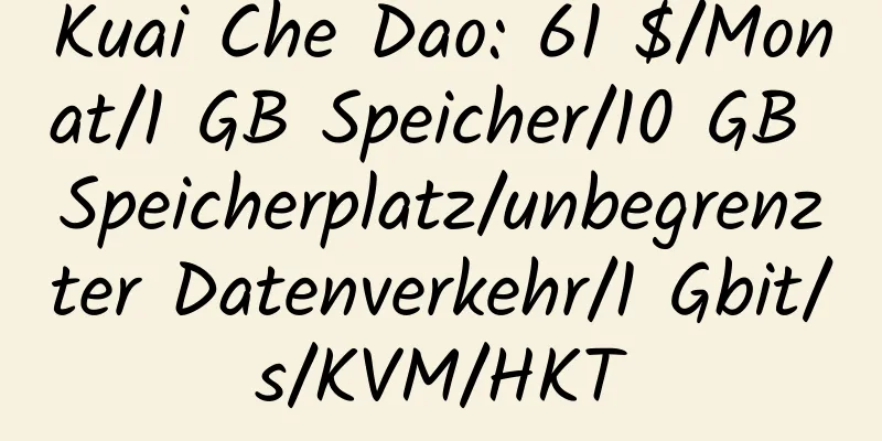 Kuai Che Dao: 61 $/Monat/1 GB Speicher/10 GB Speicherplatz/unbegrenzter Datenverkehr/1 Gbit/s/KVM/HKT