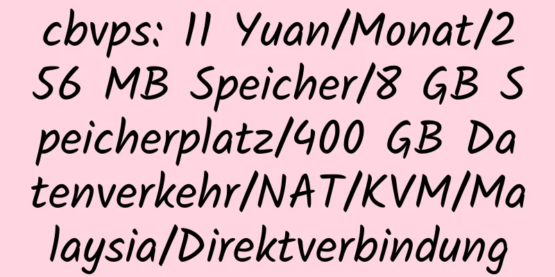 cbvps: 11 Yuan/Monat/256 MB Speicher/8 GB Speicherplatz/400 GB Datenverkehr/NAT/KVM/Malaysia/Direktverbindung