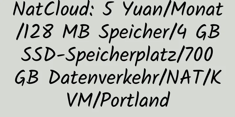 NatCloud: 5 Yuan/Monat/128 MB Speicher/4 GB SSD-Speicherplatz/700 GB Datenverkehr/NAT/KVM/Portland