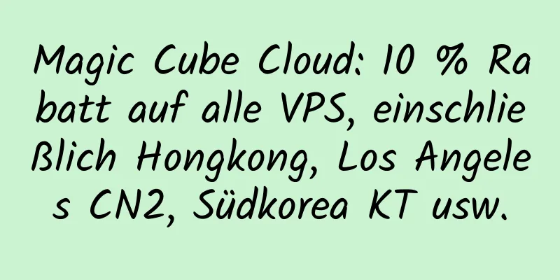 Magic Cube Cloud: 10 % Rabatt auf alle VPS, einschließlich Hongkong, Los Angeles CN2, Südkorea KT usw.