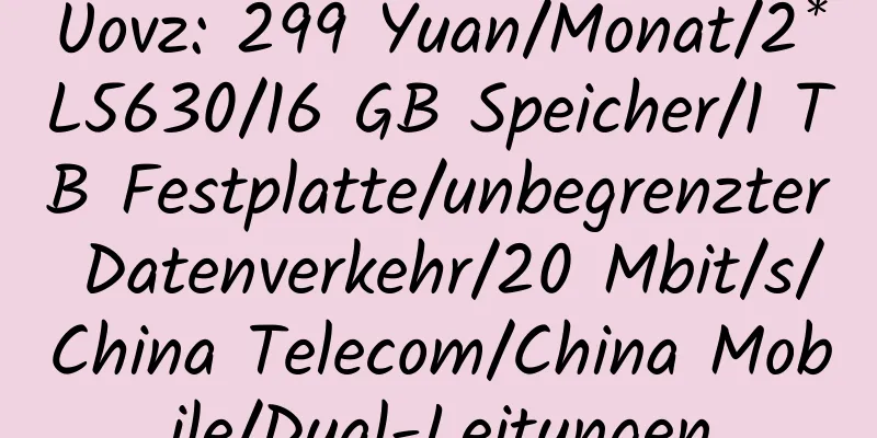 Uovz: 299 Yuan/Monat/2*L5630/16 GB Speicher/1 TB Festplatte/unbegrenzter Datenverkehr/20 Mbit/s/China Telecom/China Mobile/Dual-Leitungen