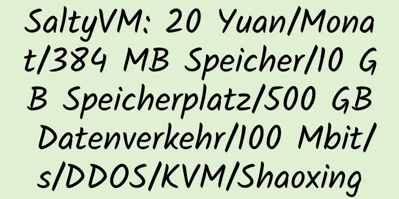 SaltyVM: 20 Yuan/Monat/384 MB Speicher/10 GB Speicherplatz/500 GB Datenverkehr/100 Mbit/s/DDOS/KVM/Shaoxing