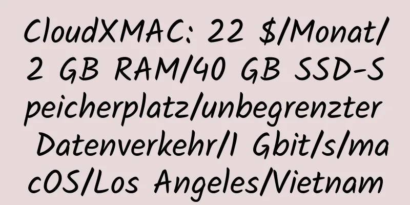 CloudXMAC: 22 $/Monat/2 GB RAM/40 GB SSD-Speicherplatz/unbegrenzter Datenverkehr/1 Gbit/s/macOS/Los Angeles/Vietnam