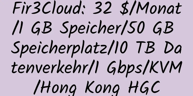 Fir3Cloud: 32 $/Monat/1 GB Speicher/50 GB Speicherplatz/10 TB Datenverkehr/1 Gbps/KVM/Hong Kong HGC